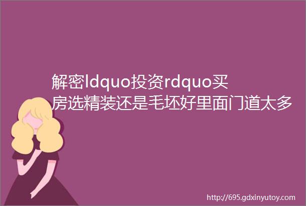 解密ldquo投资rdquo买房选精装还是毛坯好里面门道太多了