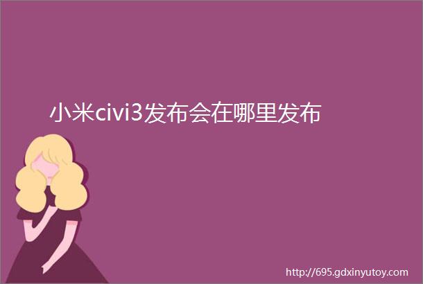 小米civi3发布会在哪里发布