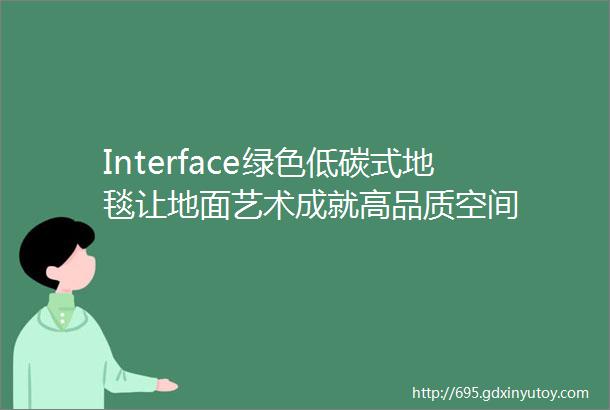 Interface绿色低碳式地毯让地面艺术成就高品质空间