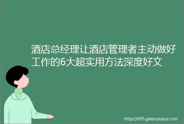 酒店总经理让酒店管理者主动做好工作的6大超实用方法深度好文