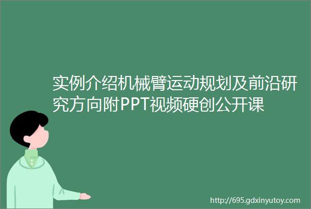 实例介绍机械臂运动规划及前沿研究方向附PPT视频硬创公开课