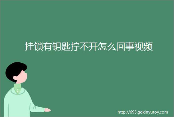 挂锁有钥匙拧不开怎么回事视频