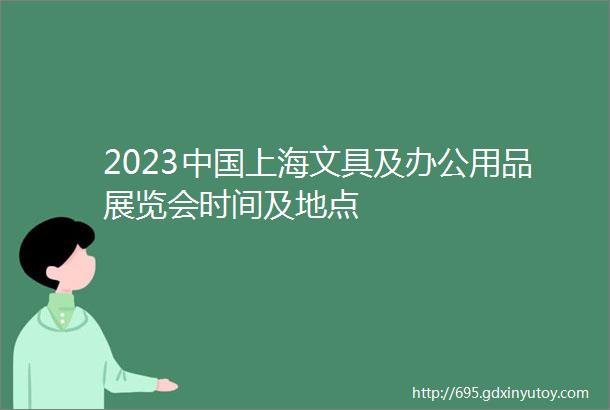 2023中国上海文具及办公用品展览会时间及地点