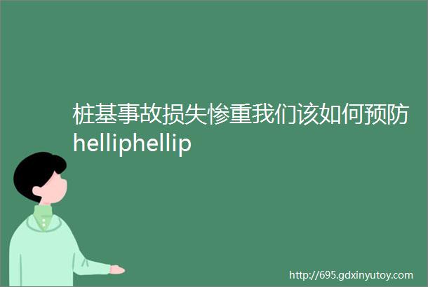 桩基事故损失惨重我们该如何预防helliphellip