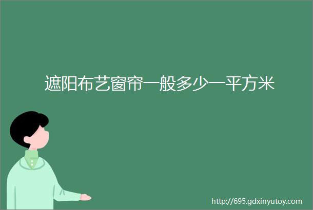 遮阳布艺窗帘一般多少一平方米