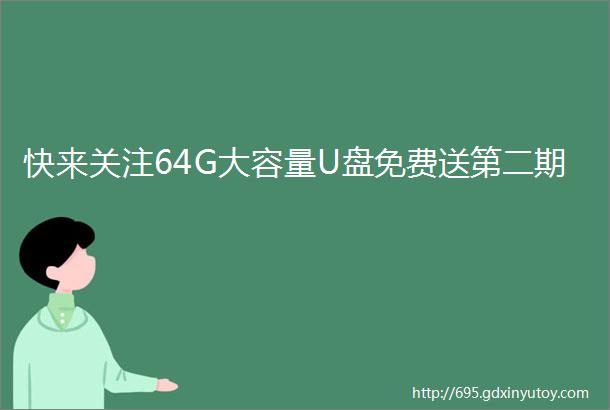 快来关注64G大容量U盘免费送第二期