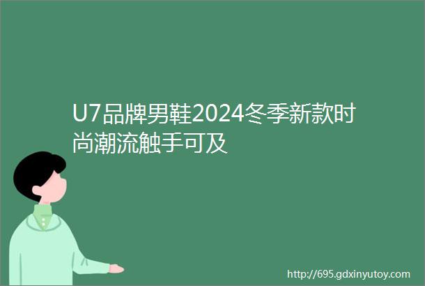 U7品牌男鞋2024冬季新款时尚潮流触手可及