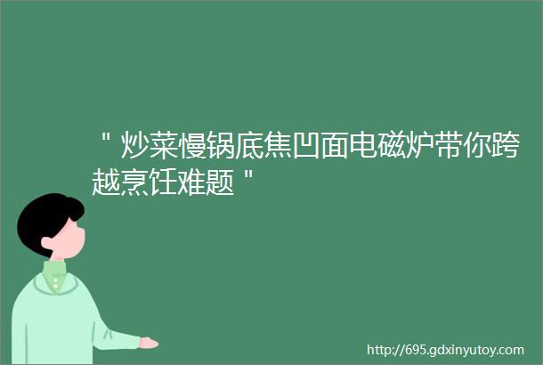 ＂炒菜慢锅底焦凹面电磁炉带你跨越烹饪难题＂