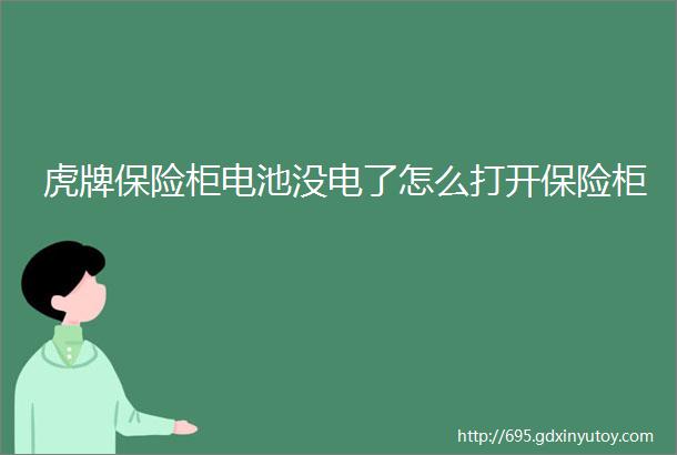 虎牌保险柜电池没电了怎么打开保险柜