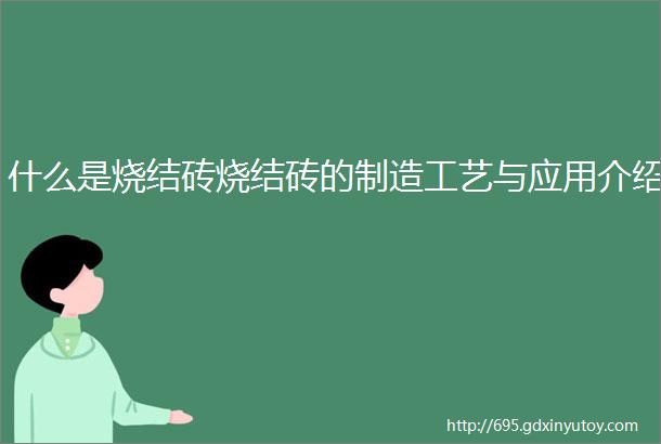 什么是烧结砖烧结砖的制造工艺与应用介绍