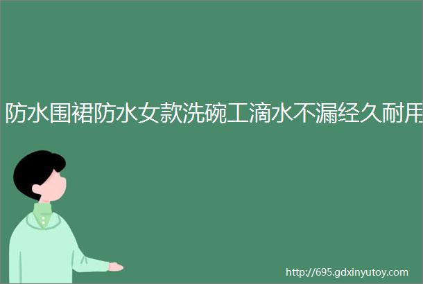 防水围裙防水女款洗碗工滴水不漏经久耐用