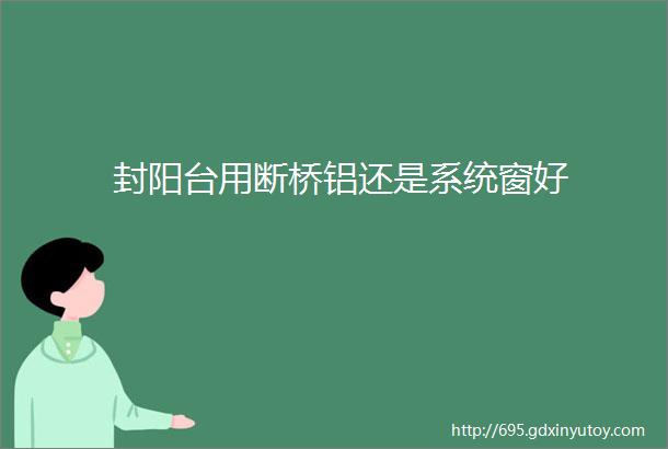 封阳台用断桥铝还是系统窗好