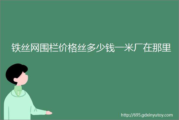 铁丝网围栏价格丝多少钱一米厂在那里