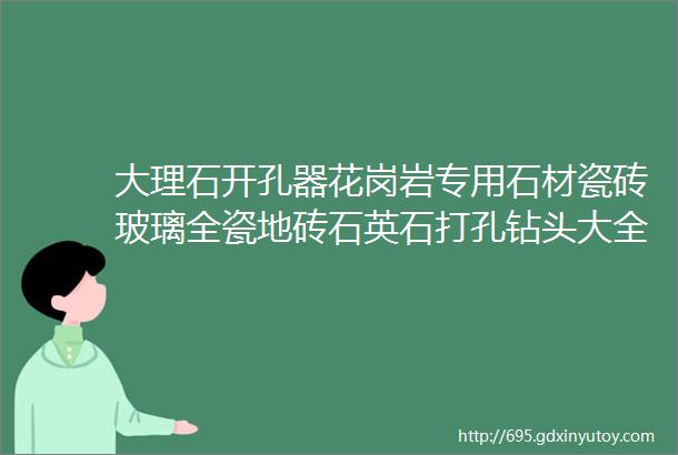 大理石开孔器花岗岩专用石材瓷砖玻璃全瓷地砖石英石打孔钻头大全