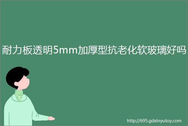 耐力板透明5mm加厚型抗老化软玻璃好吗