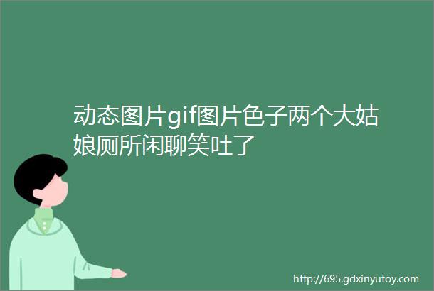 动态图片gif图片色子两个大姑娘厕所闲聊笑吐了