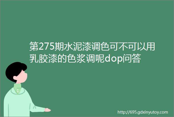 第275期水泥漆调色可不可以用乳胶漆的色浆调呢dop问答