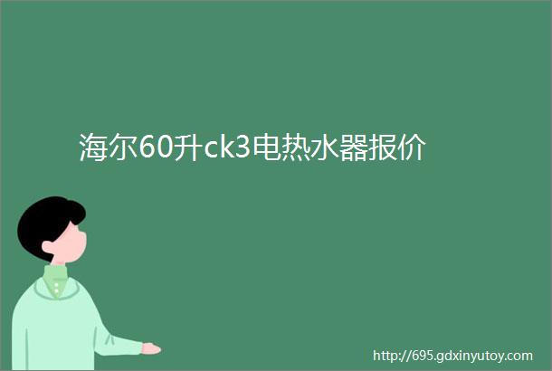 海尔60升ck3电热水器报价