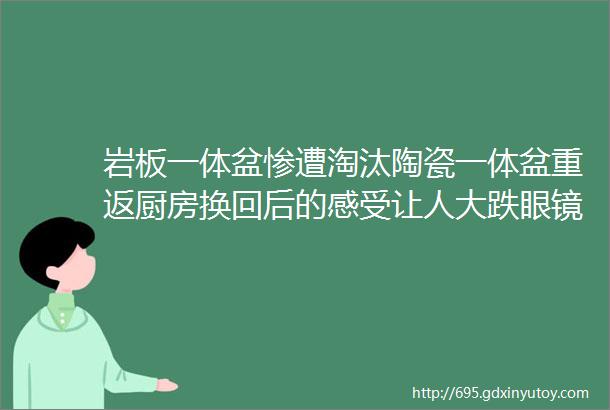 岩板一体盆惨遭淘汰陶瓷一体盆重返厨房换回后的感受让人大跌眼镜