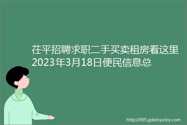 茌平招聘求职二手买卖租房看这里2023年3月18日便民信息总汇