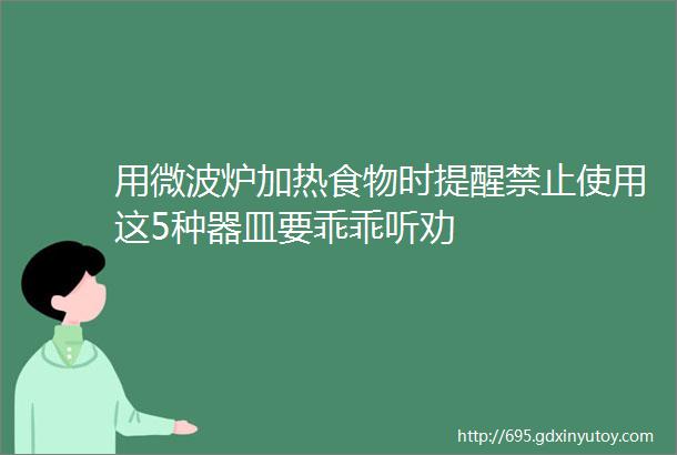 用微波炉加热食物时提醒禁止使用这5种器皿要乖乖听劝