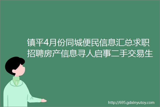 镇平4月份同城便民信息汇总求职招聘房产信息寻人启事二手交易生意转让等免费发布