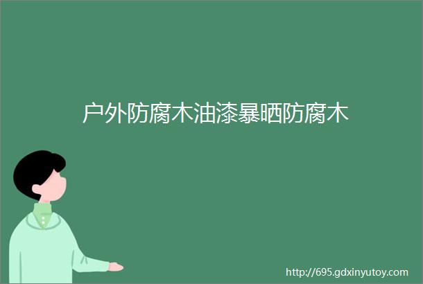 户外防腐木油漆暴晒防腐木