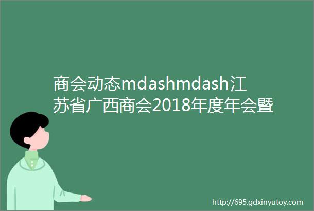 商会动态mdashmdash江苏省广西商会2018年度年会暨2019年迎新晚会取得圆满成功