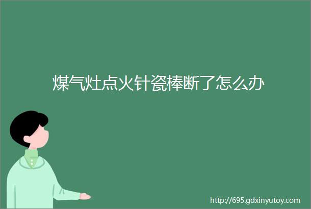 煤气灶点火针瓷棒断了怎么办