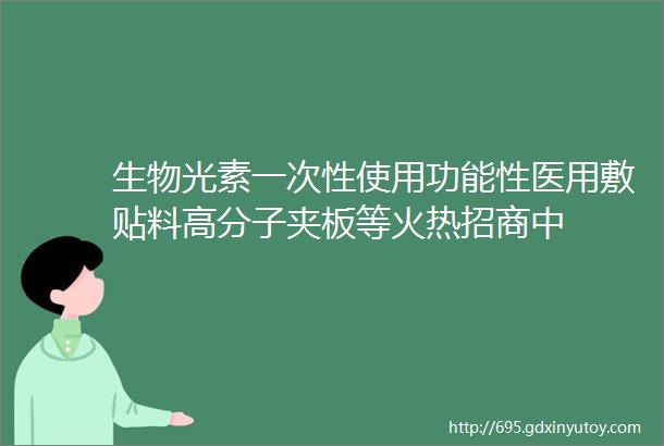 生物光素一次性使用功能性医用敷贴料高分子夹板等火热招商中