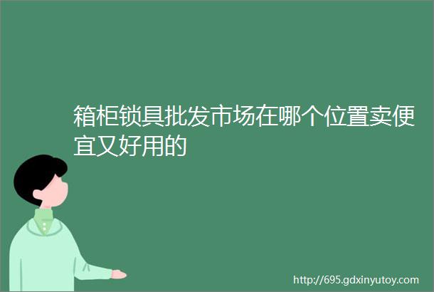 箱柜锁具批发市场在哪个位置卖便宜又好用的