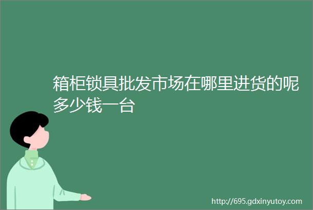 箱柜锁具批发市场在哪里进货的呢多少钱一台