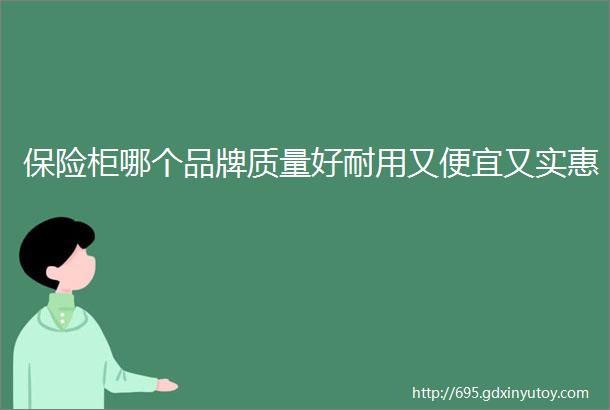 保险柜哪个品牌质量好耐用又便宜又实惠