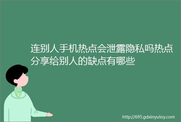 连别人手机热点会泄露隐私吗热点分享给别人的缺点有哪些