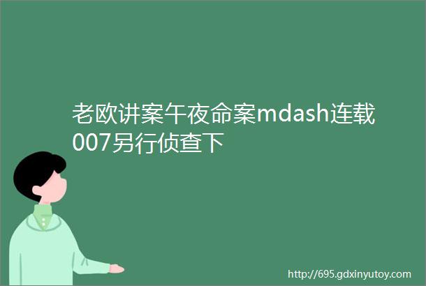 老欧讲案午夜命案mdash连载007另行侦查下