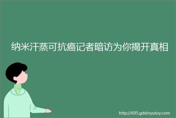 纳米汗蒸可抗癌记者暗访为你揭开真相