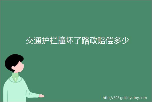 交通护栏撞坏了路政赔偿多少