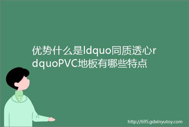 优势什么是ldquo同质透心rdquoPVC地板有哪些特点