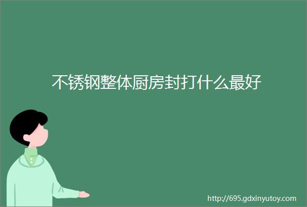 不锈钢整体厨房封打什么最好