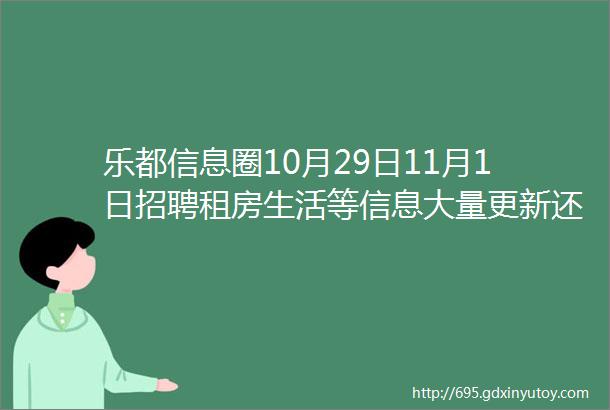 乐都信息圈10月29日11月1日招聘租房生活等信息大量更新还不快来查收