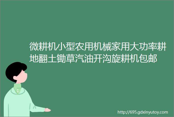 微耕机小型农用机械家用大功率耕地翻土锄草汽油开沟旋耕机包邮