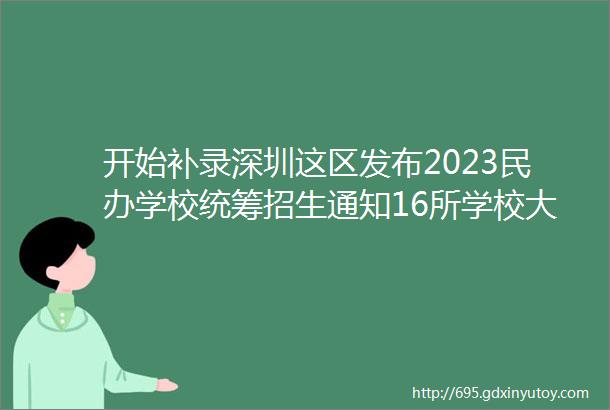 开始补录深圳这区发布2023民办学校统筹招生通知16所学校大盘点