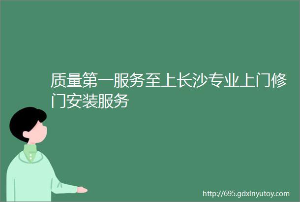 质量第一服务至上长沙专业上门修门安装服务