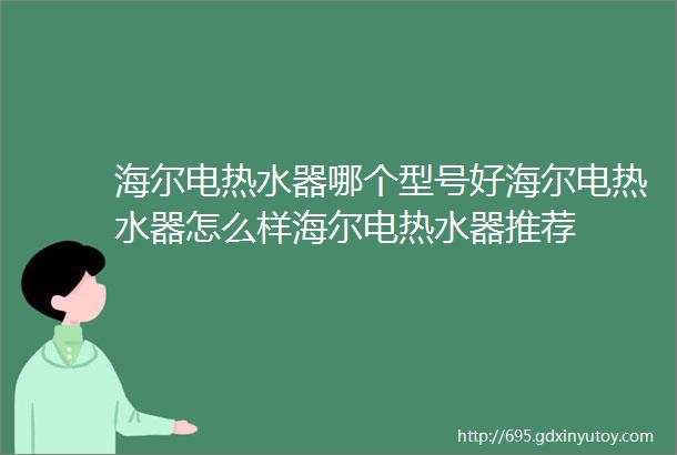 海尔电热水器哪个型号好海尔电热水器怎么样海尔电热水器推荐