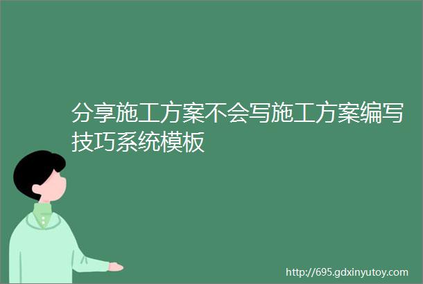 分享施工方案不会写施工方案编写技巧系统模板