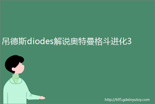 吊德斯diodes解说奥特曼格斗进化3