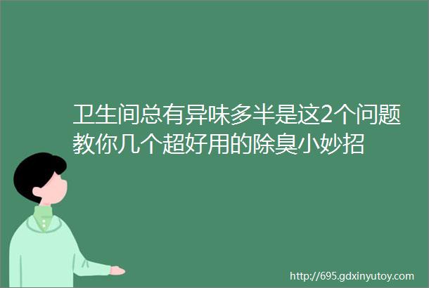 卫生间总有异味多半是这2个问题教你几个超好用的除臭小妙招