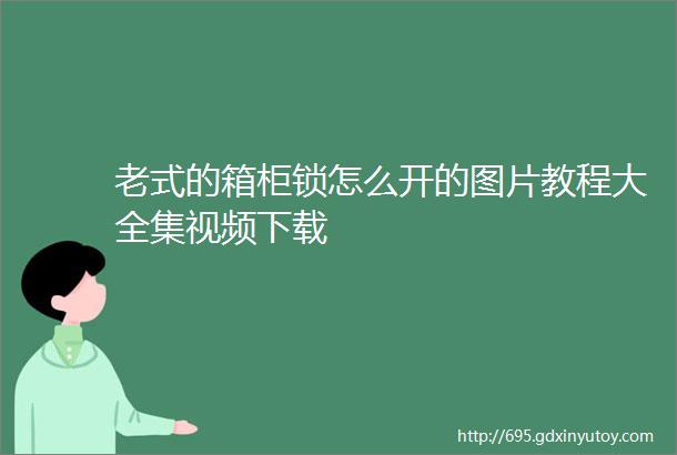 老式的箱柜锁怎么开的图片教程大全集视频下载