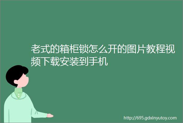 老式的箱柜锁怎么开的图片教程视频下载安装到手机