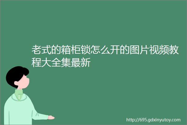 老式的箱柜锁怎么开的图片视频教程大全集最新